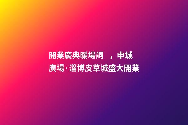 開業慶典暖場詞，申城廣場·淄博皮草城盛大開業